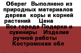 Оберег. Выполнено из природных материалов: дерева, коры и корней растений. › Цена ­ 1 000 - Все города Подарки и сувениры » Изделия ручной работы   . Костромская обл.